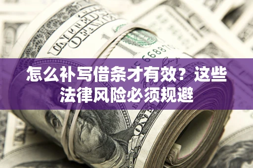 济南怎么补写借条才有效？这些法律风险必须规避