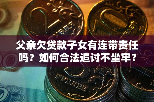 济南父亲欠贷款子女有连带责任吗？如何合法追讨不坐牢？