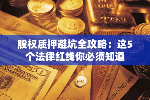 济南股权质押避坑全攻略：这5个法律红线你必须知道