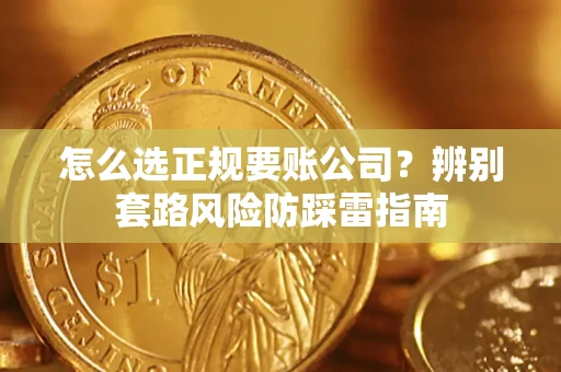 济南怎么选正规要账公司？辨别套路风险防踩雷指南