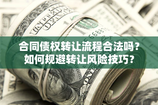 济南合同债权转让流程合法吗？如何规避转让风险技巧？