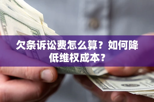 济南欠条诉讼费怎么算？如何降低维权成本？