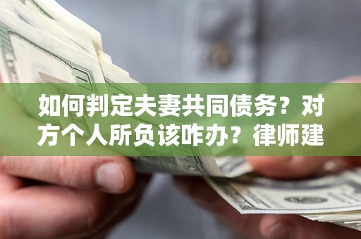 济南如何判定夫妻共同债务？对方个人所负该咋办？律师建议