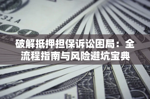 济南破解抵押担保诉讼困局:全流程指南与风险避坑宝典 济南破解抵押担保诉讼困局:全流程指南与风险避坑宝典