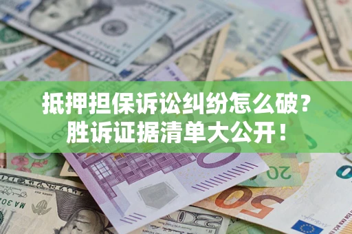 济南抵押担保诉讼纠纷怎么破？胜诉证据清单大公开！