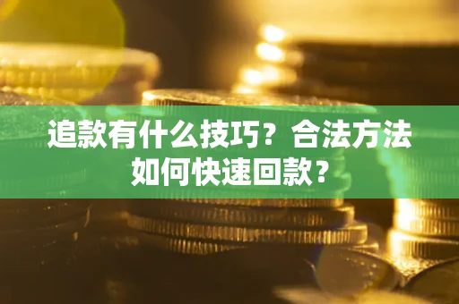 济南追款有什么技巧？合法方法如何快速回款？
