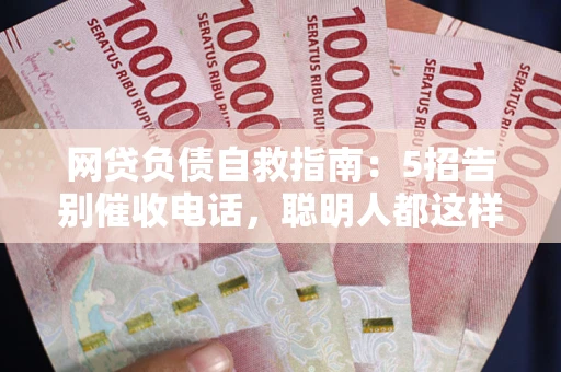 济南网贷负债自救指南：5招告别催收电话，聪明人都这样做