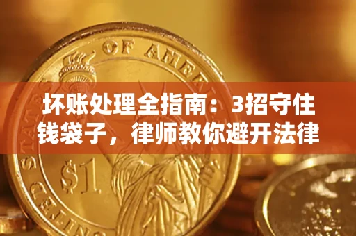 济南坏账处理全指南：3招守住钱袋子，律师教你避开法律雷区