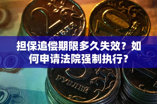 济南担保追偿期限多久失效？如何申请法院强制执行？