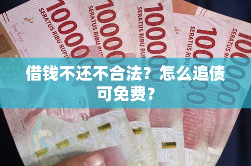 济南借钱不还不合法？怎么追债可免费？