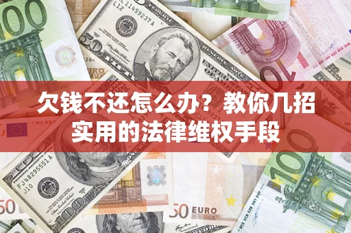 济南欠钱不还怎么办？教你几招实用的法律维权手段