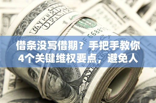 济南借条没写借期？手把手教你4个关键维权要点，避免人财两空