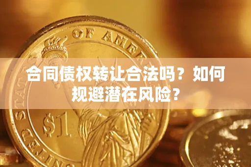济南合同债权转让合法吗?如何规避潜在风险? 济南合同债权转让合法吗?如何规避潜在风险?
