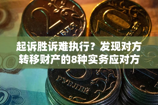 济南起诉胜诉难执行？发现对方转移财产的8种实务应对方案