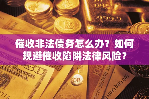 济南催收非法债务怎么办？如何规避催收陷阱法律风险？
