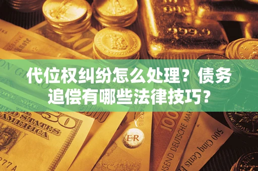 济南代位权纠纷怎么处理？债务追偿有哪些法律技巧？