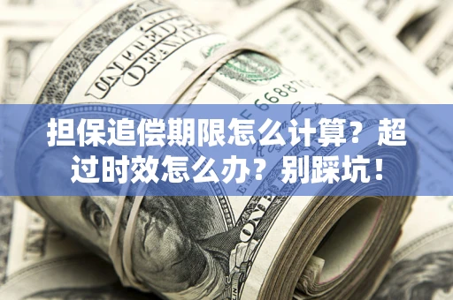 济南担保追偿期限怎么计算？超过时效怎么办？别踩坑！