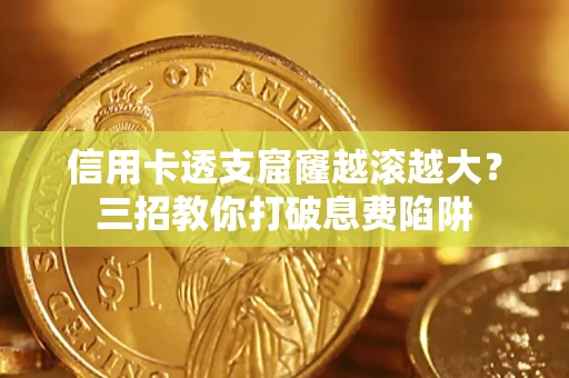 济南信用卡透支窟窿越滚越大？三招教你打破息费陷阱