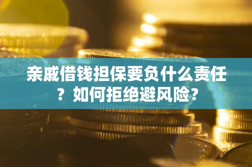 济南亲戚借钱担保要负什么责任？如何拒绝避风险？