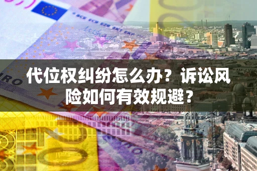 济南代位权纠纷怎么办？诉讼风险如何有效规避？