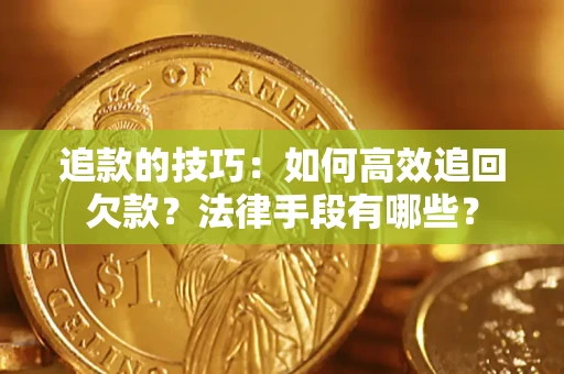 济南追款的技巧：如何高效追回欠款？法律手段有哪些？