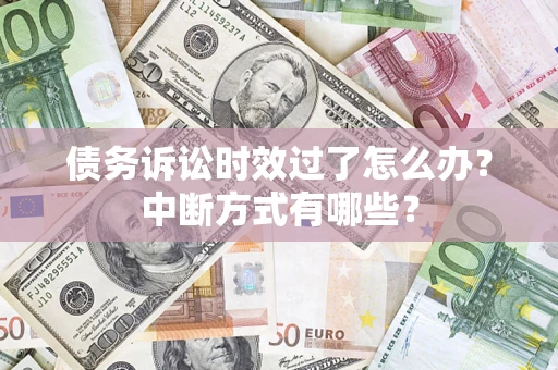 济南债务诉讼时效过了怎么办？中断方式有哪些？
