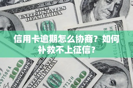 济南信用卡逾期怎么协商？如何补救不上征信？