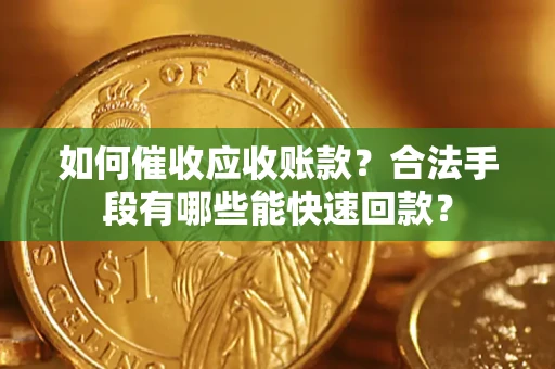 济南如何催收应收账款？合法手段有哪些能快速回款？