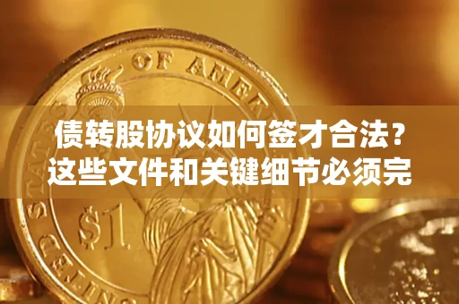 济南债转股协议如何签才合法？这些文件和关键细节必须完整