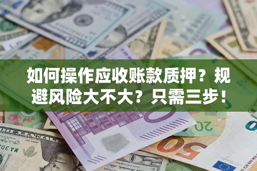 济南如何操作应收账款质押？规避风险大不大？只需三步！