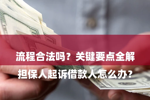 济南

担保人起诉借款人怎么办？流程合法吗？关键要点全解析
