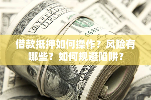 济南借款抵押如何操作?风险有哪些?如何规避陷阱? 济南借款抵押如何操作?风险有哪些?如何规避陷阱?
