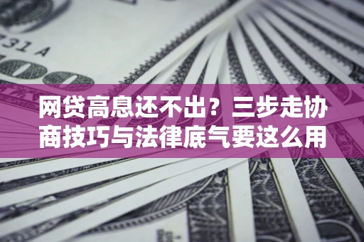 济南网贷高息还不出？三步走协商技巧与法律底气要这么用