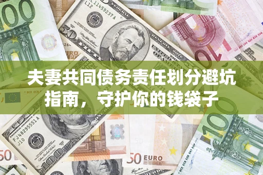 济南夫妻共同债务责任划分避坑指南，守护你的钱袋子