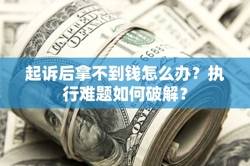济南起诉后拿不到钱怎么办?执行难题如何破解? 济南起诉后拿不到钱怎么办?执行难题如何破解?