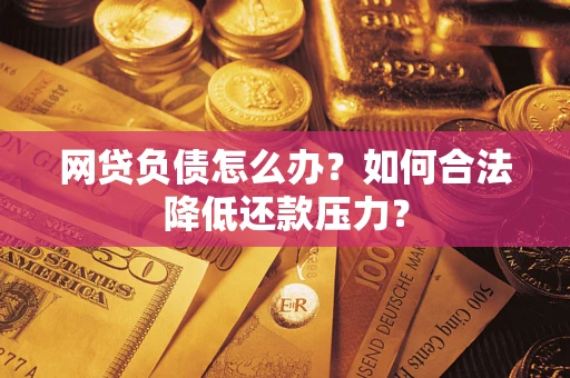 济南网贷负债怎么办？如何合法降低还款压力？
