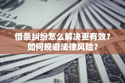 济南借条纠纷怎么解决更有效？如何规避法律风险？
