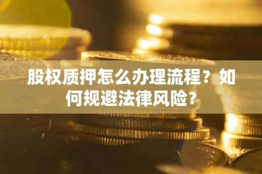 济南股权质押怎么办理流程？如何规避法律风险？