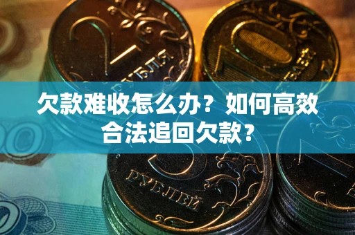 济南欠款难收怎么办？如何高效合法追回欠款？