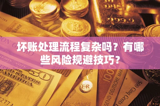济南坏账处理流程复杂吗？有哪些风险规避技巧？
