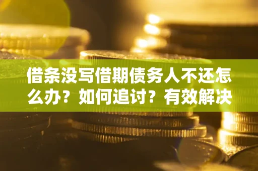 济南借条没写借期债务人不还怎么办？如何追讨？有效解决方案！
