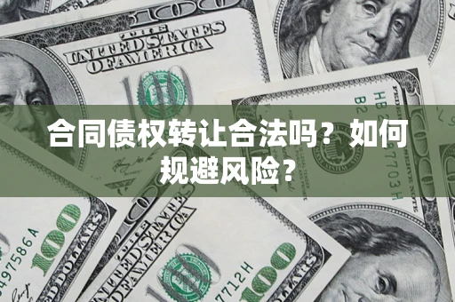 济南合同债权转让合法吗?如何规避风险? 济南合同债权转让合法吗?如何规避风险?