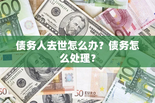 济南债务人去世怎么办？债务怎么处理？