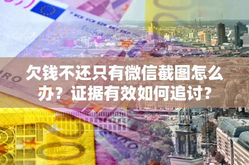 济南欠钱不还只有微信截图怎么办？证据有效如何追讨？