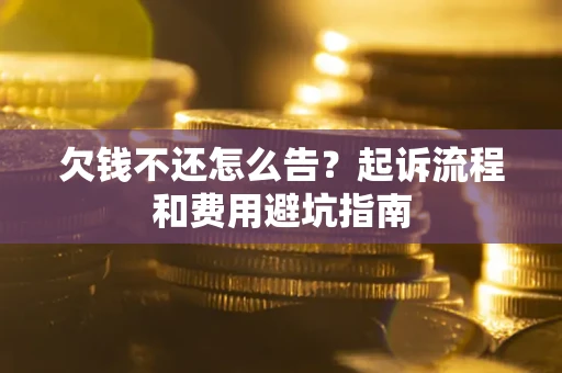 济南欠钱不还怎么告?起诉流程和费用避坑指南 济南欠钱不还怎么告?起诉流程和费用避坑指南