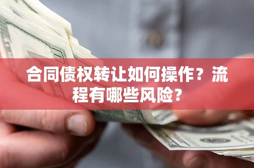 济南合同债权转让如何操作？流程有哪些风险？