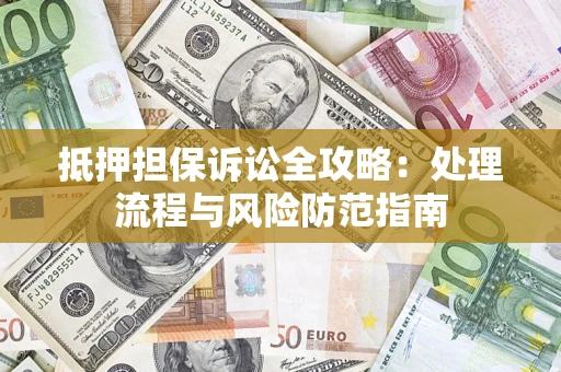 济南抵押担保诉讼全攻略：处理流程与风险防范指南