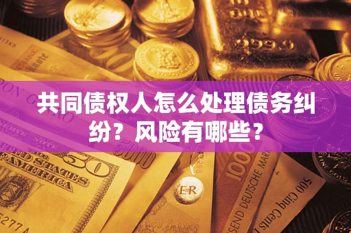 济南共同债权人怎么处理债务纠纷？风险有哪些？