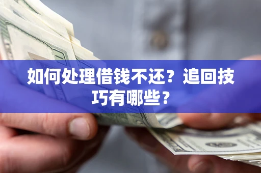 济南如何处理借钱不还？追回技巧有哪些？