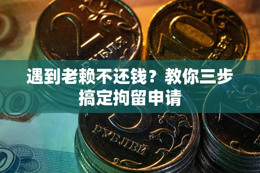 济南遇到老赖不还钱？教你三步搞定拘留申请